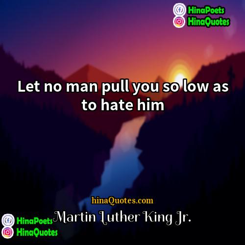 Martin Luther King Jr Quotes | Let no man pull you so low